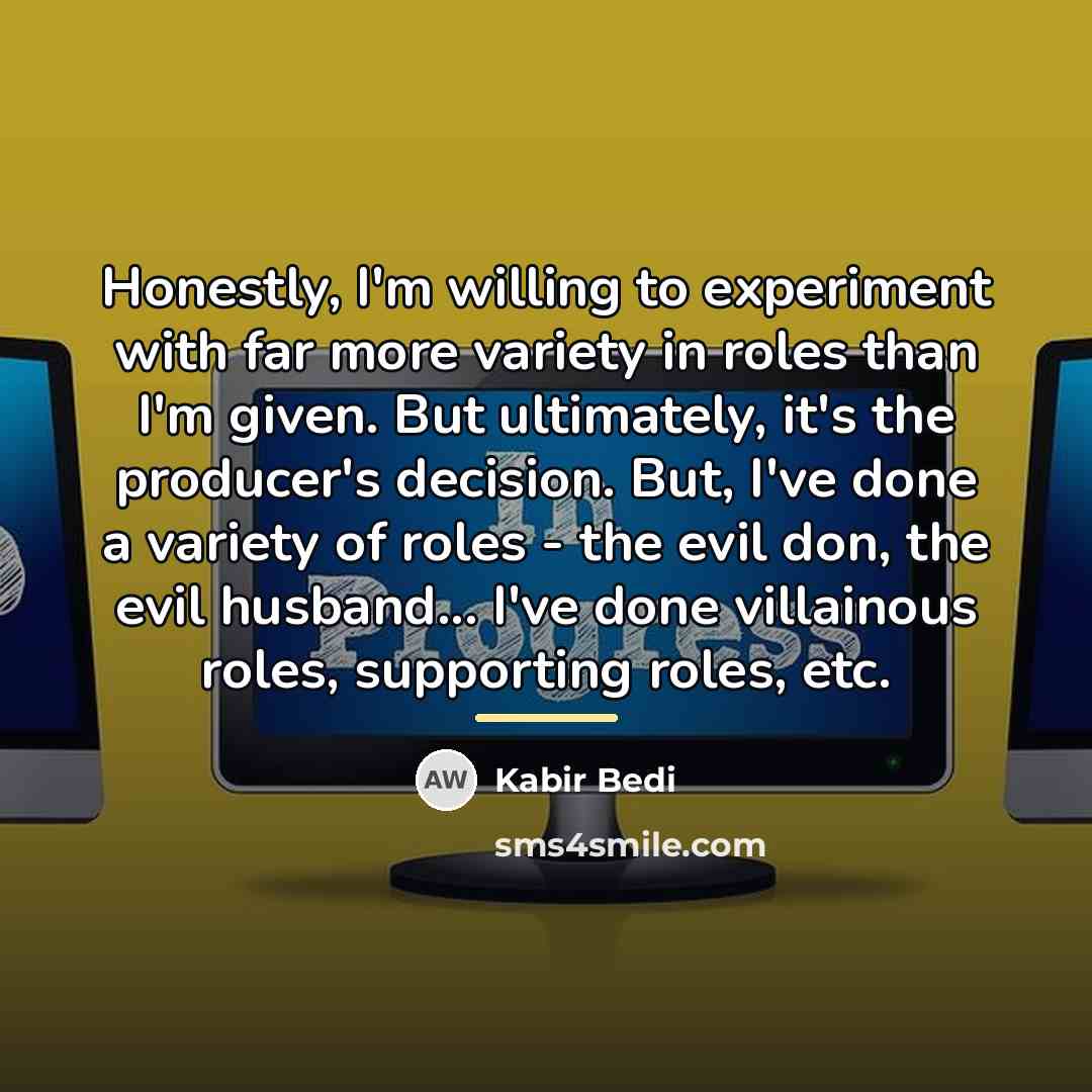 “Honestly, I'm willing to experiment with far more variety in…” quote by Kabir Bedi