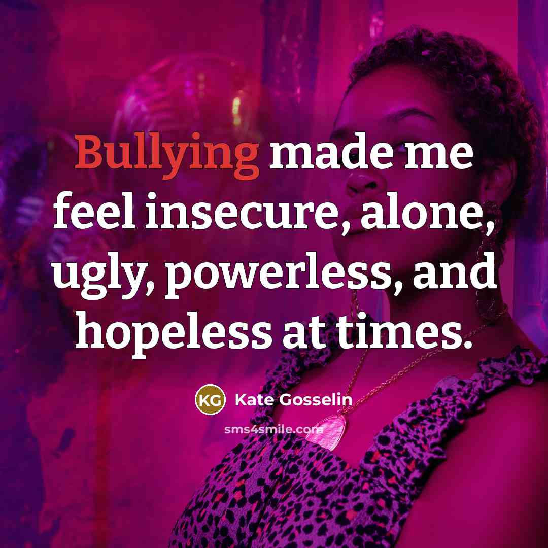 “Bullying made me feel insecure, alone, ugly, powerless, and hopeless…” quote by Kate Gosselin
