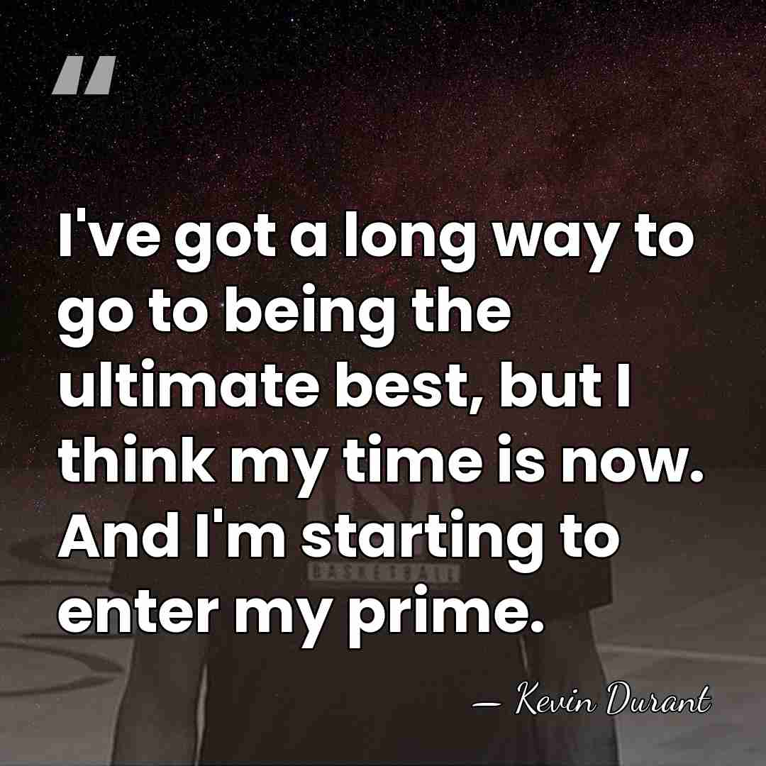 I've got a long way to go to being the ultimate best,&hellip; - Kevin Durant