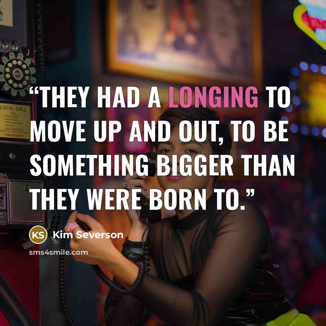 “They had a longing to move up and out, to be something bigger than they were born to.” quote by Kim Severson