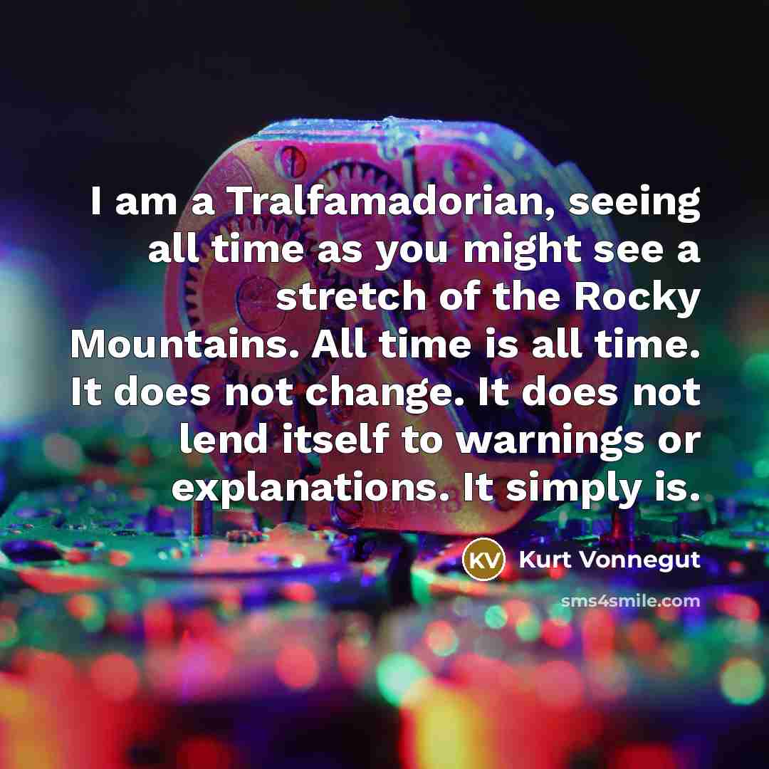 “I am a Tralfamadorian, seeing all time as you might…” quote by Kurt Vonnegut