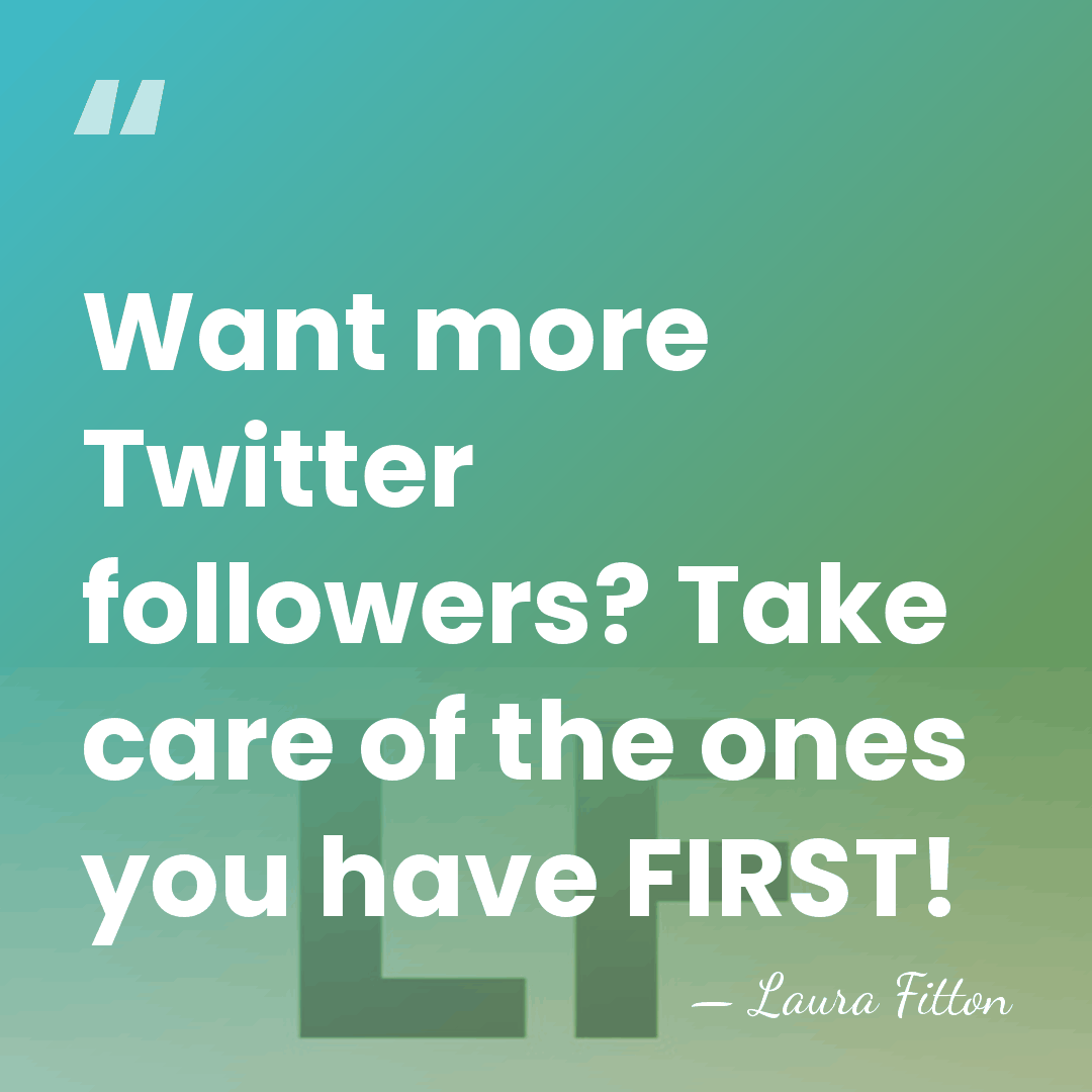 Want more Twitter followers? Take care of the ones you have FIRST! - Laura Fitton