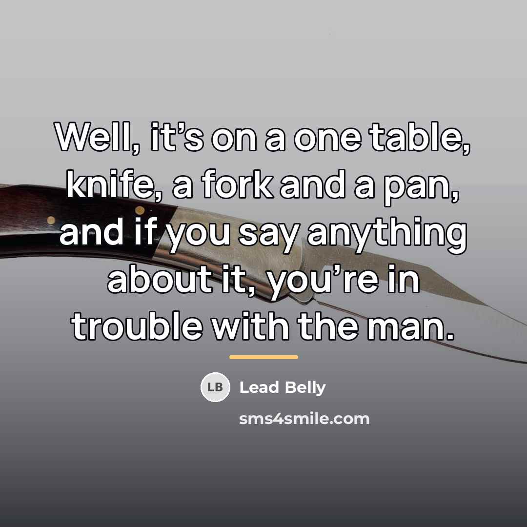“Well, it's on a one table, knife, a fork and…” quote by Lead Belly