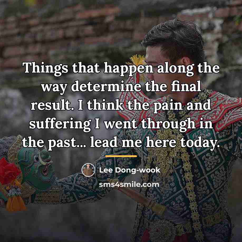 “Things that happen along the way determine the final result.…” quote by Lee Dong-wook