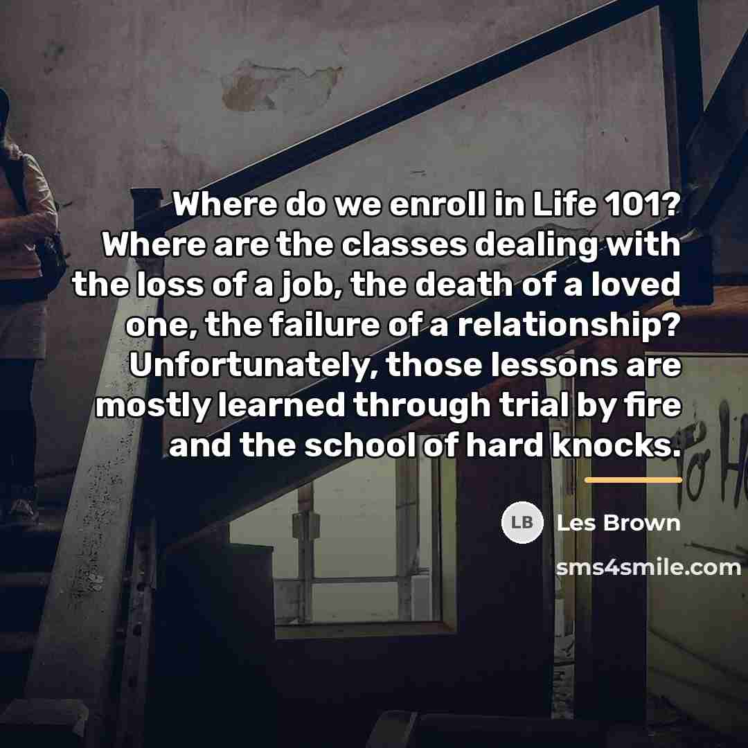 “Where do we enroll in Life 101? Where are the…” quote by Les Brown
