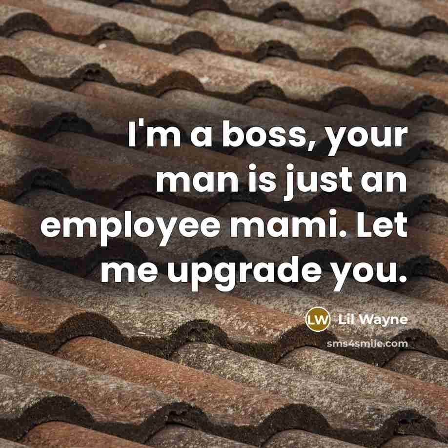 “I'm a boss, your man is just an employee mami. Let me upgrade you.” quote by Lil Wayne
