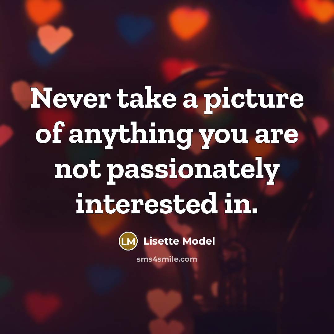 “Never take a picture of anything you are not passionately…” quote by Lisette Model