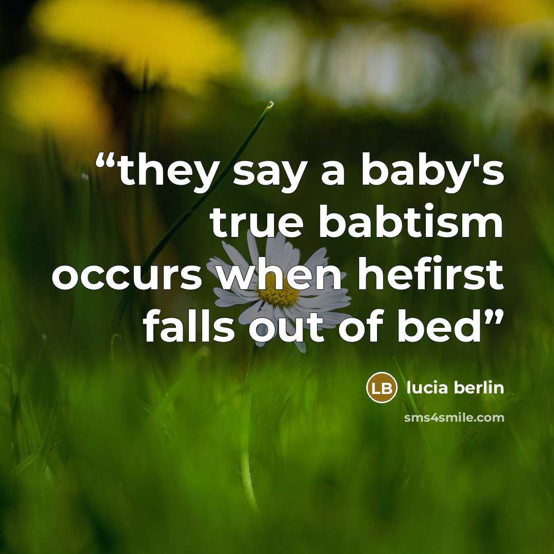 “they say a baby's true babtism occurs when hefirst falls out of bed” quote by lucia berlin