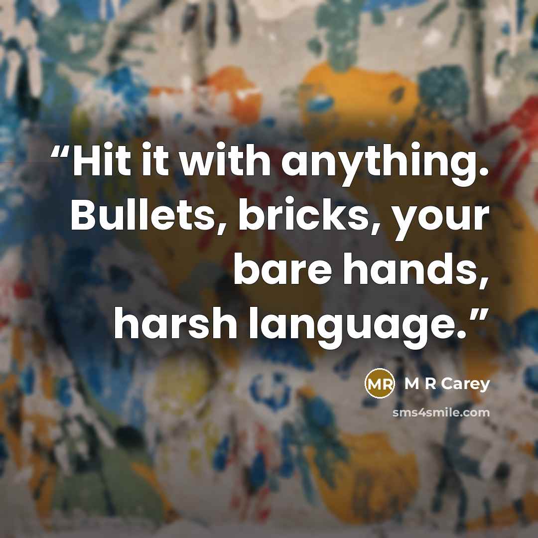 “Hit it with anything. Bullets, bricks, your bare hands, harsh language.” quote by M R Carey