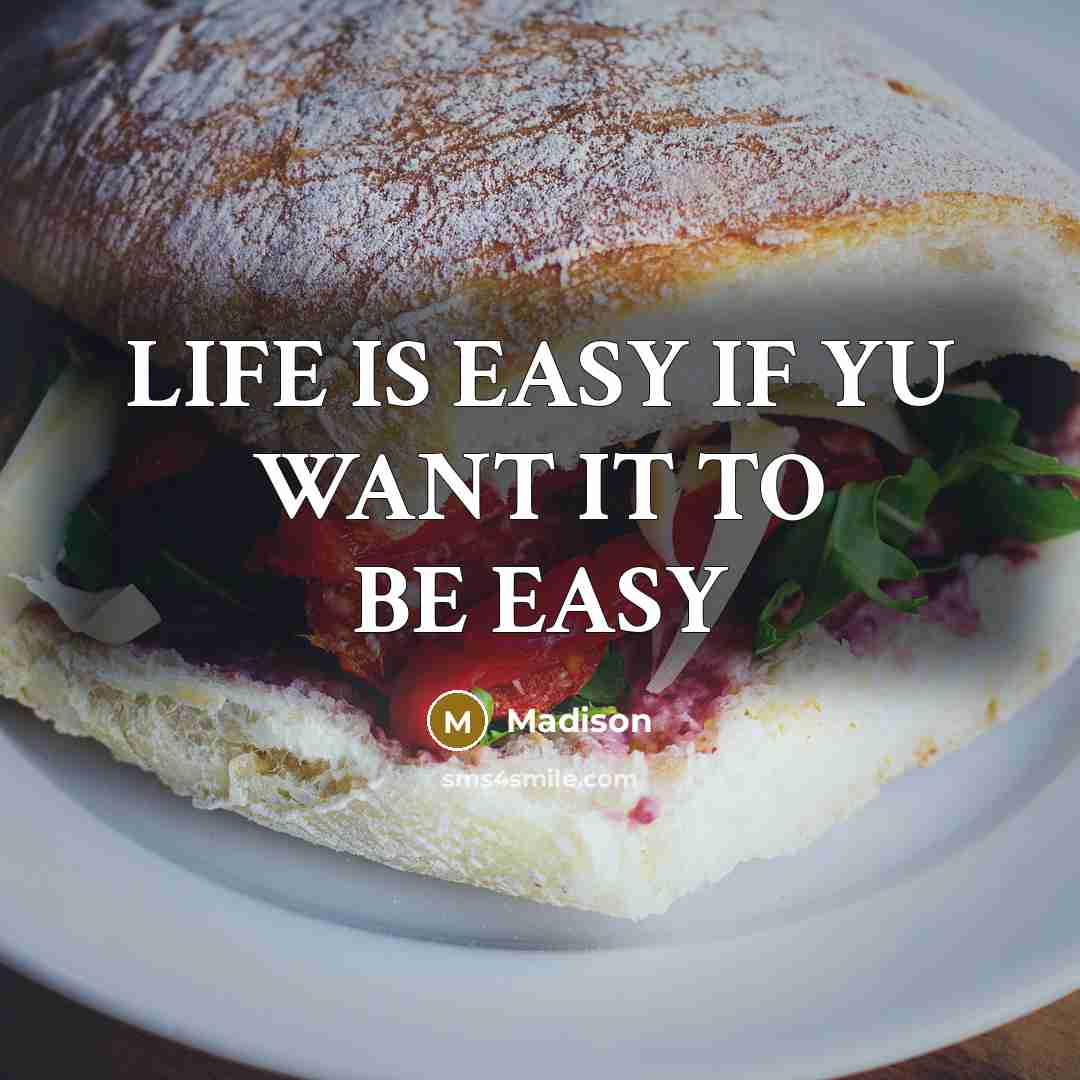 “LIFE IS EASY IF YU WANT IT TO BE EASY…” quote by MADISON