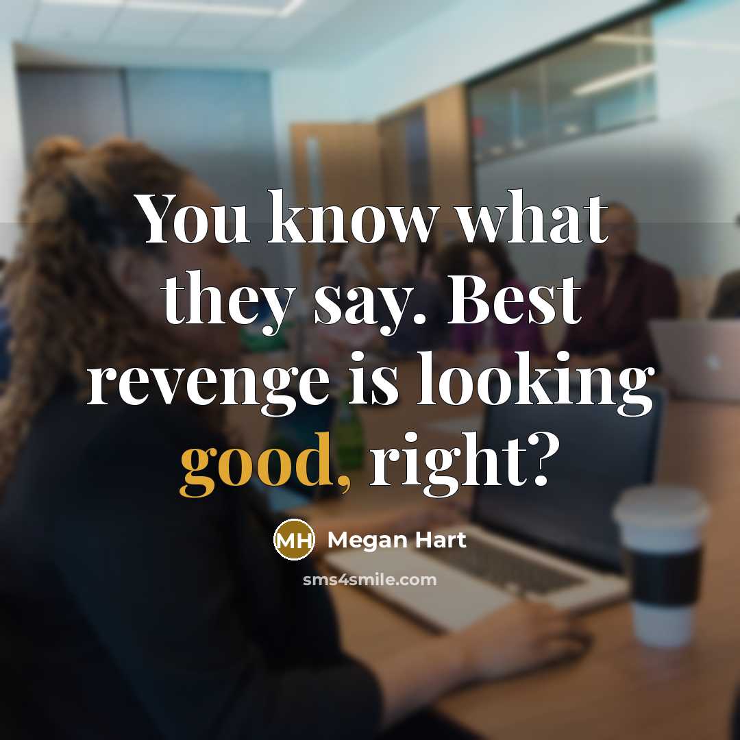 “You know what they say. Best revenge is looking good,…” quote by Megan Hart