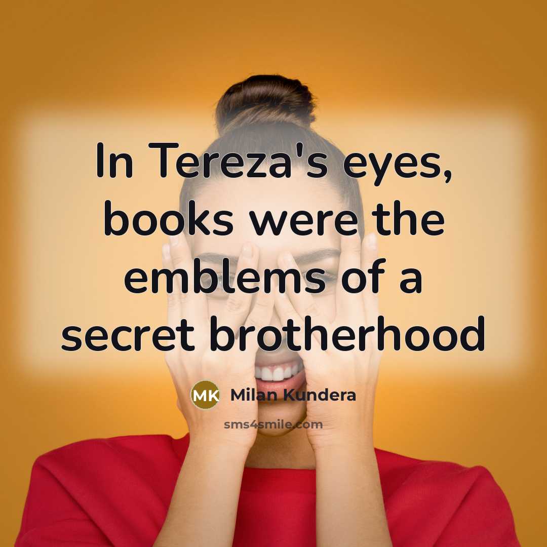 “In Tereza's eyes, books were the emblems of a secret…” quote by Milan Kundera