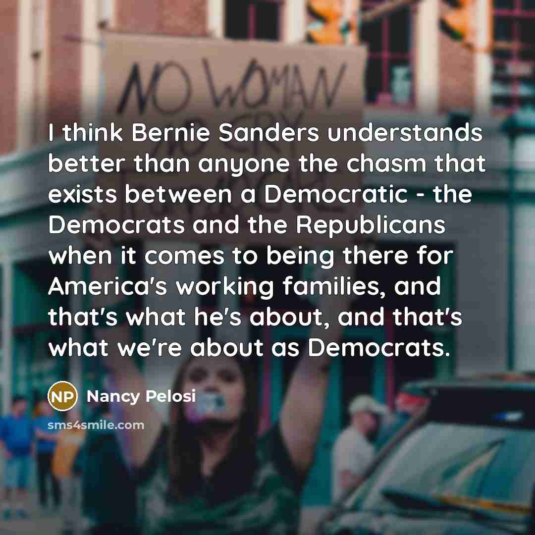 “I think Bernie Sanders understands better than anyone the chasm…” quote by Nancy Pelosi