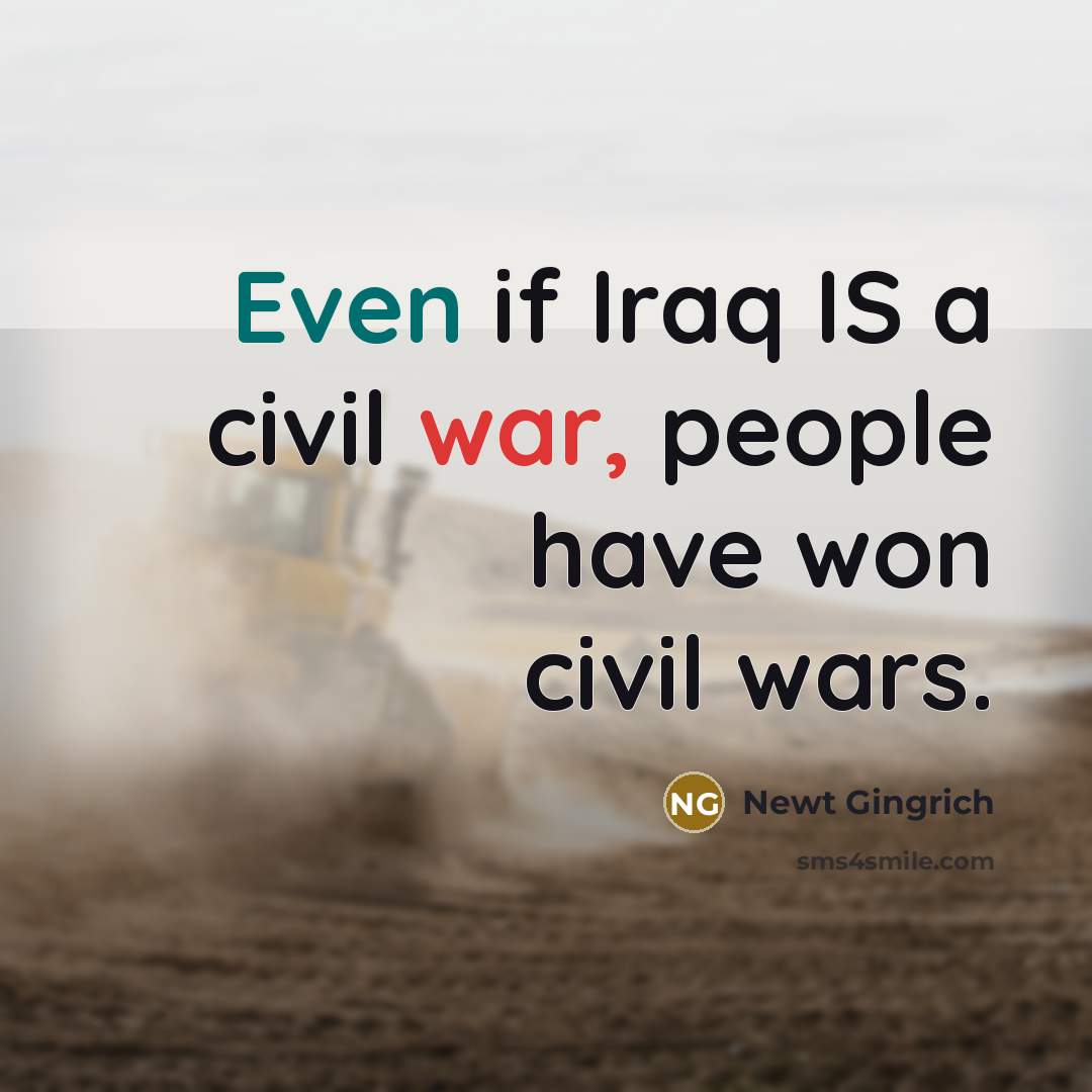 “Even if Iraq IS a civil war, people have won…” quote by Newt Gingrich