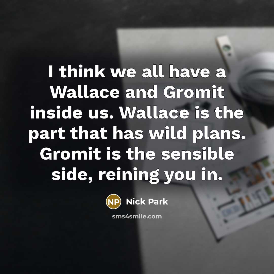 “I think we all have a Wallace and Gromit inside…” quote by Nick Park