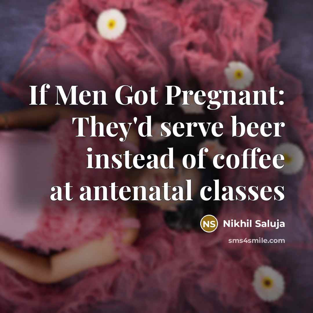 “If Men Got Pregnant: They'd serve beer instead of coffee…” quote by Nikhil Saluja