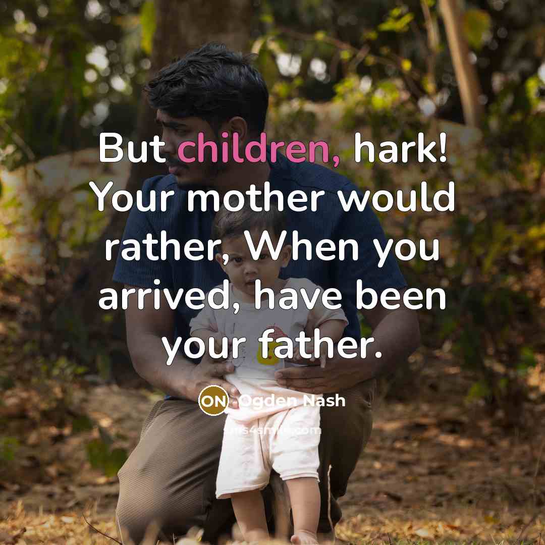 “But children, hark! Your mother would rather, When you arrived,…” quote by Ogden Nash