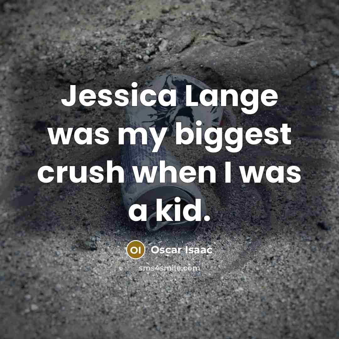 “Jessica Lange was my biggest crush when I was a…” quote by Oscar Isaac