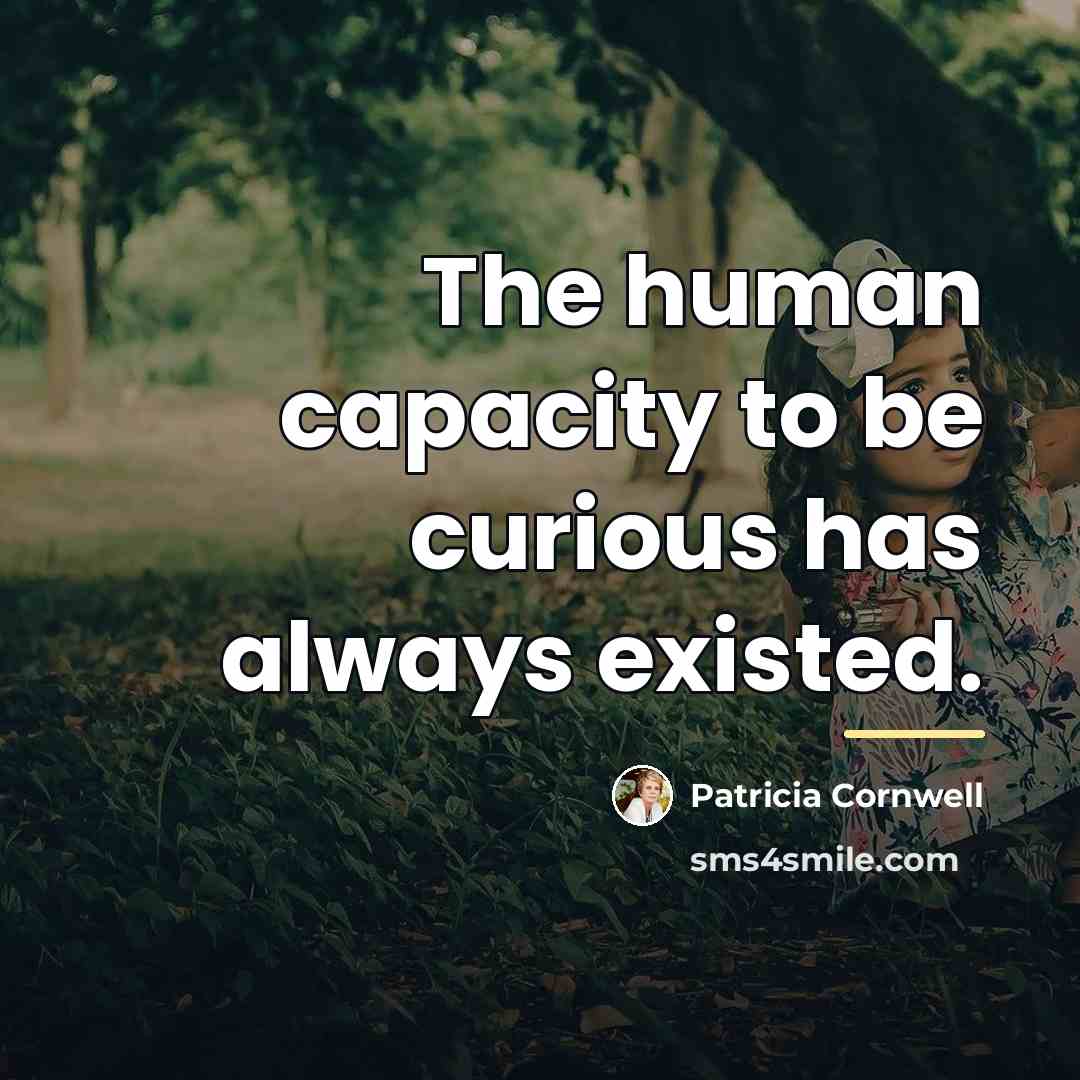“The human capacity to be curious has always existed.…” quote by Patricia Cornwell