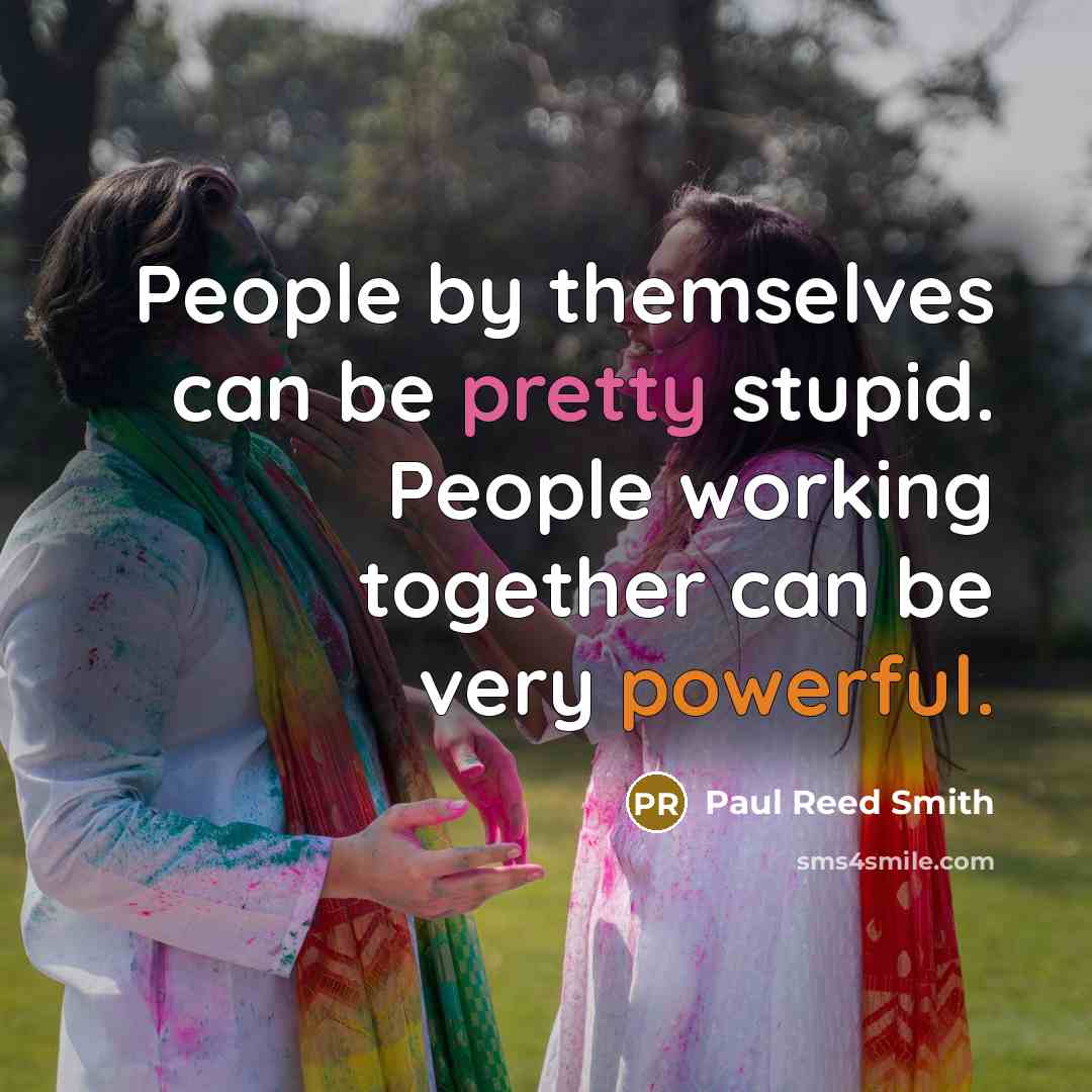 “People by themselves can be pretty stupid. People working together…” quote by Paul Reed Smith