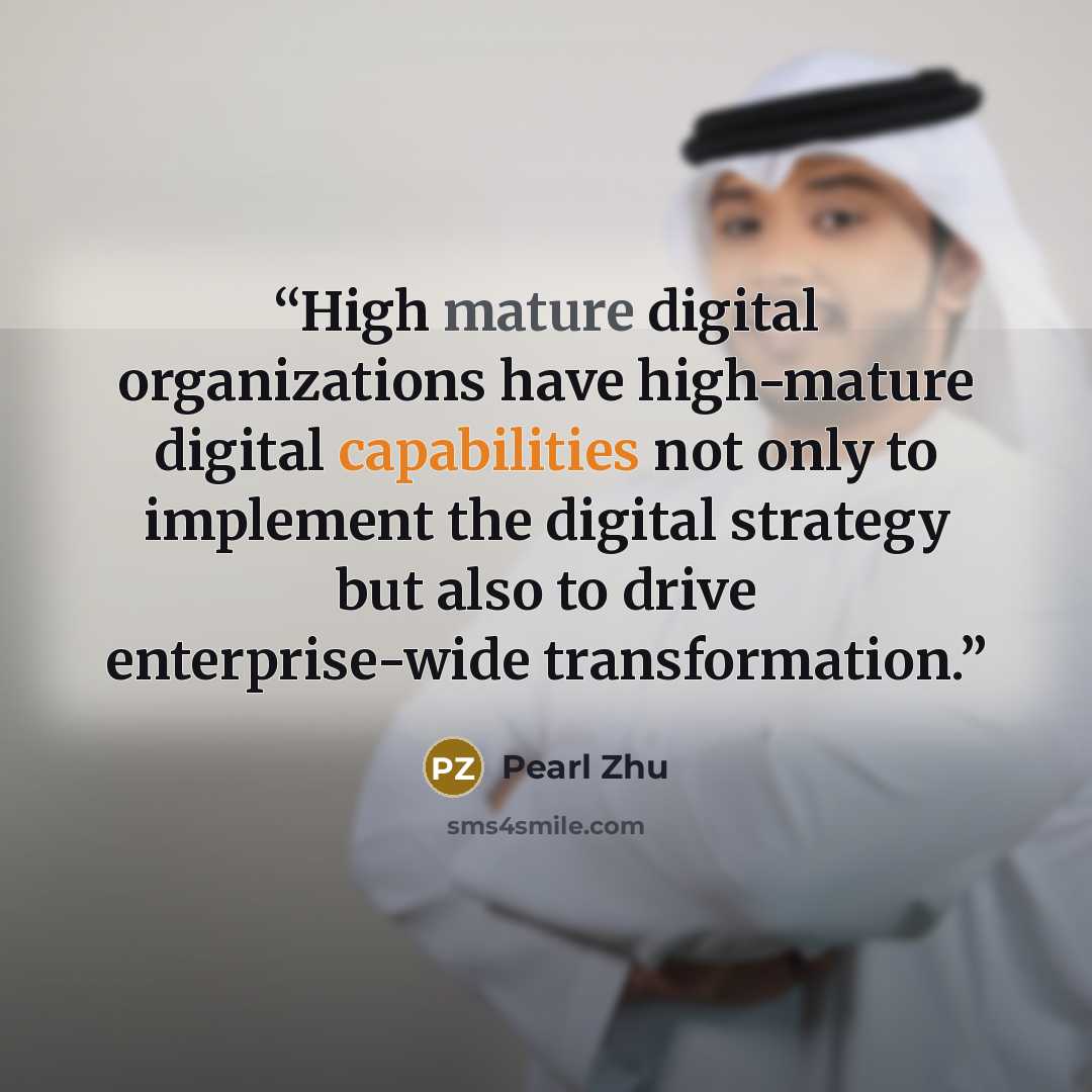 “High mature digital organizations have high-mature digital capabilities not only to implement the digital strategy but also to drive enterprise-wide transformation.” quote by Pearl Zhu