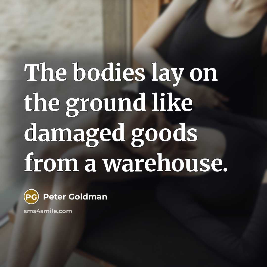 “The bodies lay on the ground like damaged goods from a warehouse.” quote by Peter Goldman