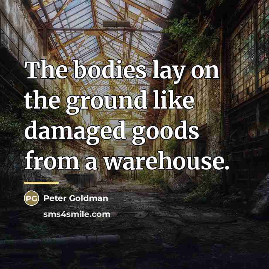 “The bodies lay on the ground like damaged goods from…” quote by Peter Goldman