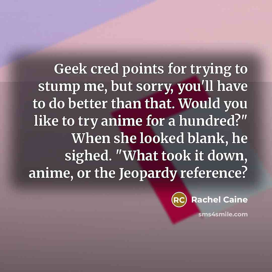 “Geek cred points for trying to stump me, but sorry,…” quote by Rachel Caine
