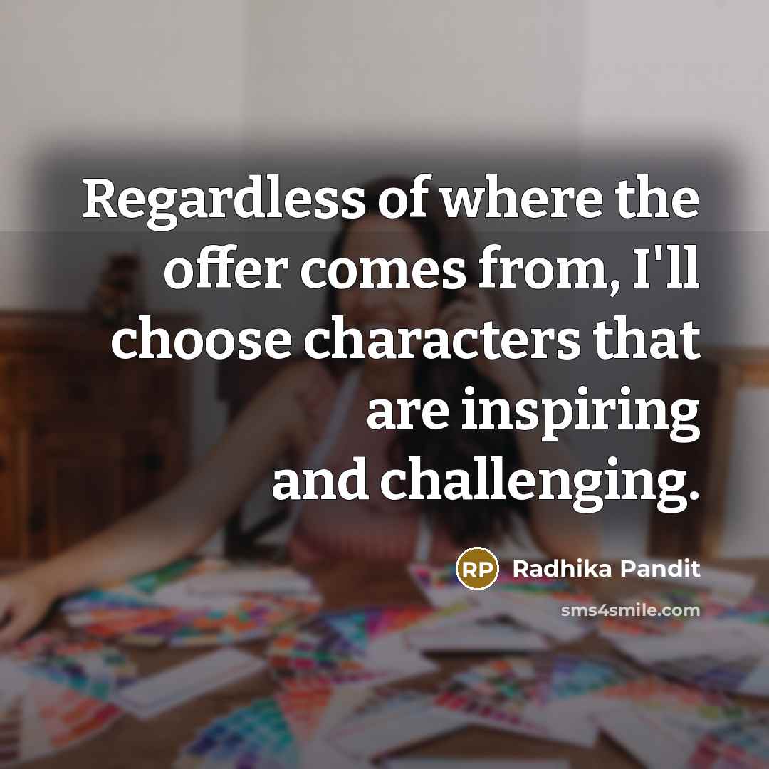 “Regardless of where the offer comes from, I'll choose characters…” quote by Radhika Pandit