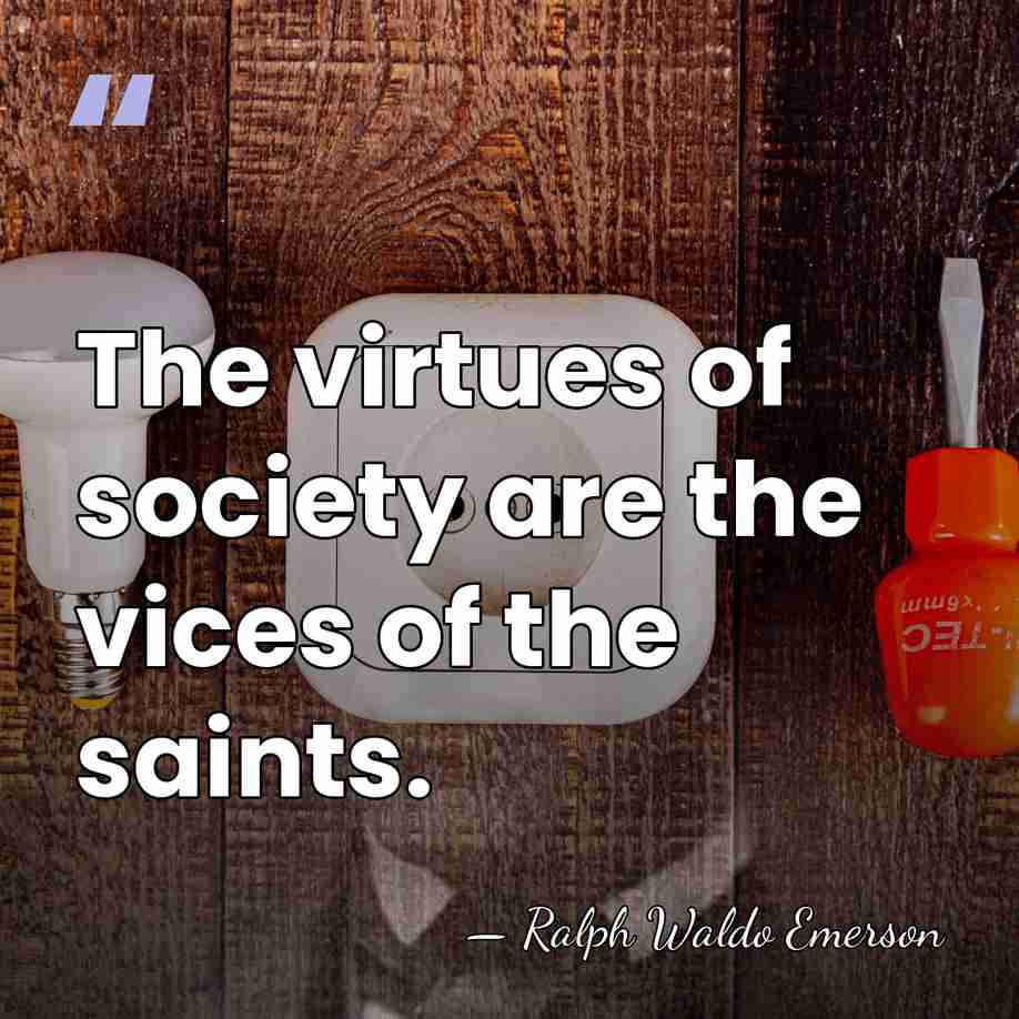 The virtues of society are the vices of the saints. - Ralph Waldo Emerson