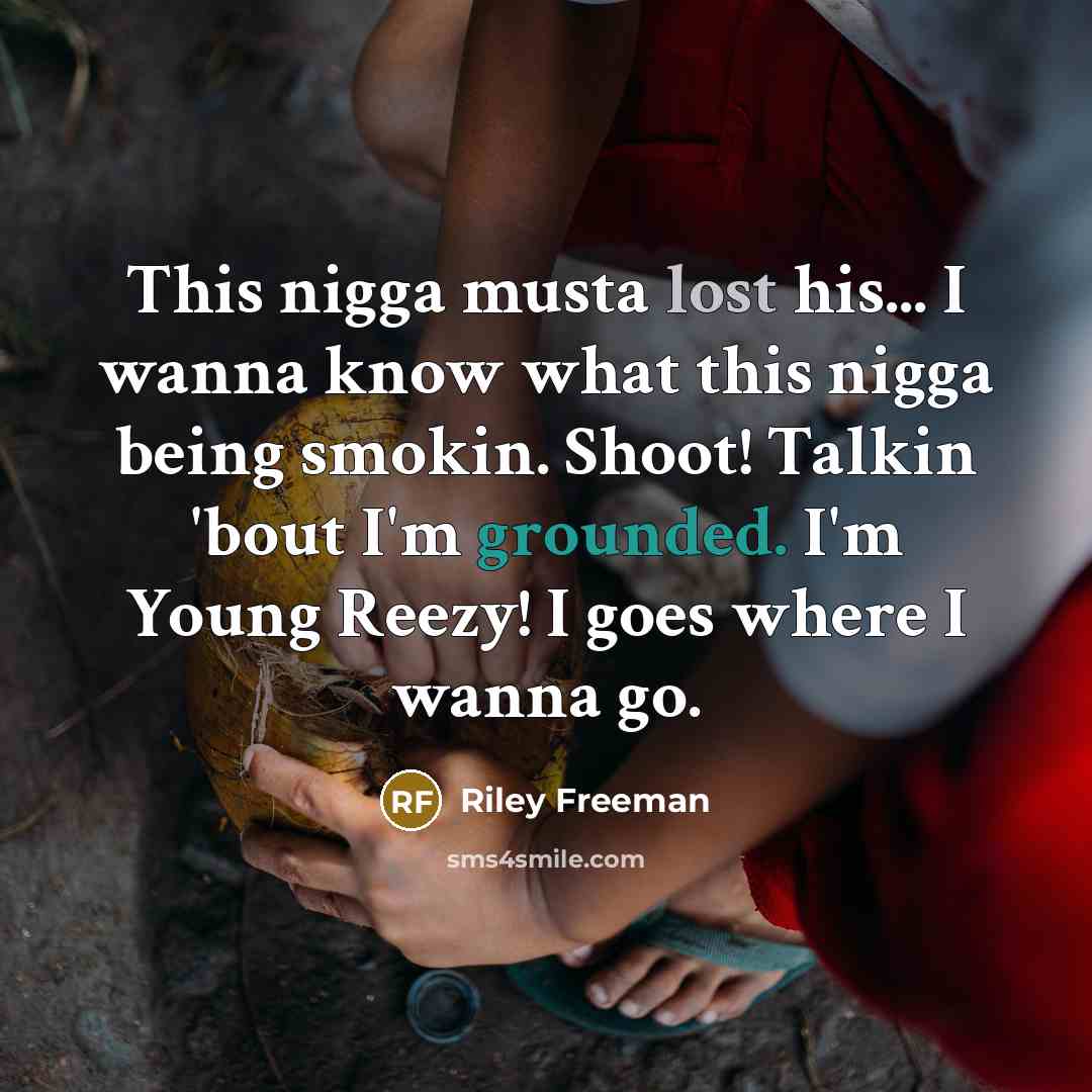“This nigga musta lost his... I wanna know what this nigga being smokin. Shoot! Talkin 'bout I'm grounded. I'm Young Reezy! I goes where I wanna go.” quote by Riley Freeman