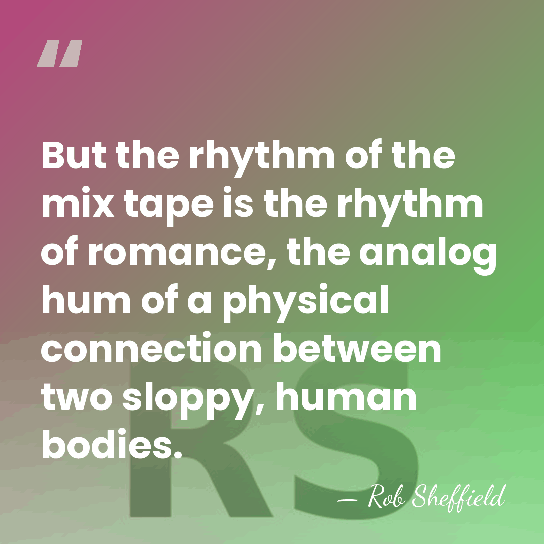 But the rhythm of the mix tape is the rhythm of romance,&hellip; - Rob Sheffield