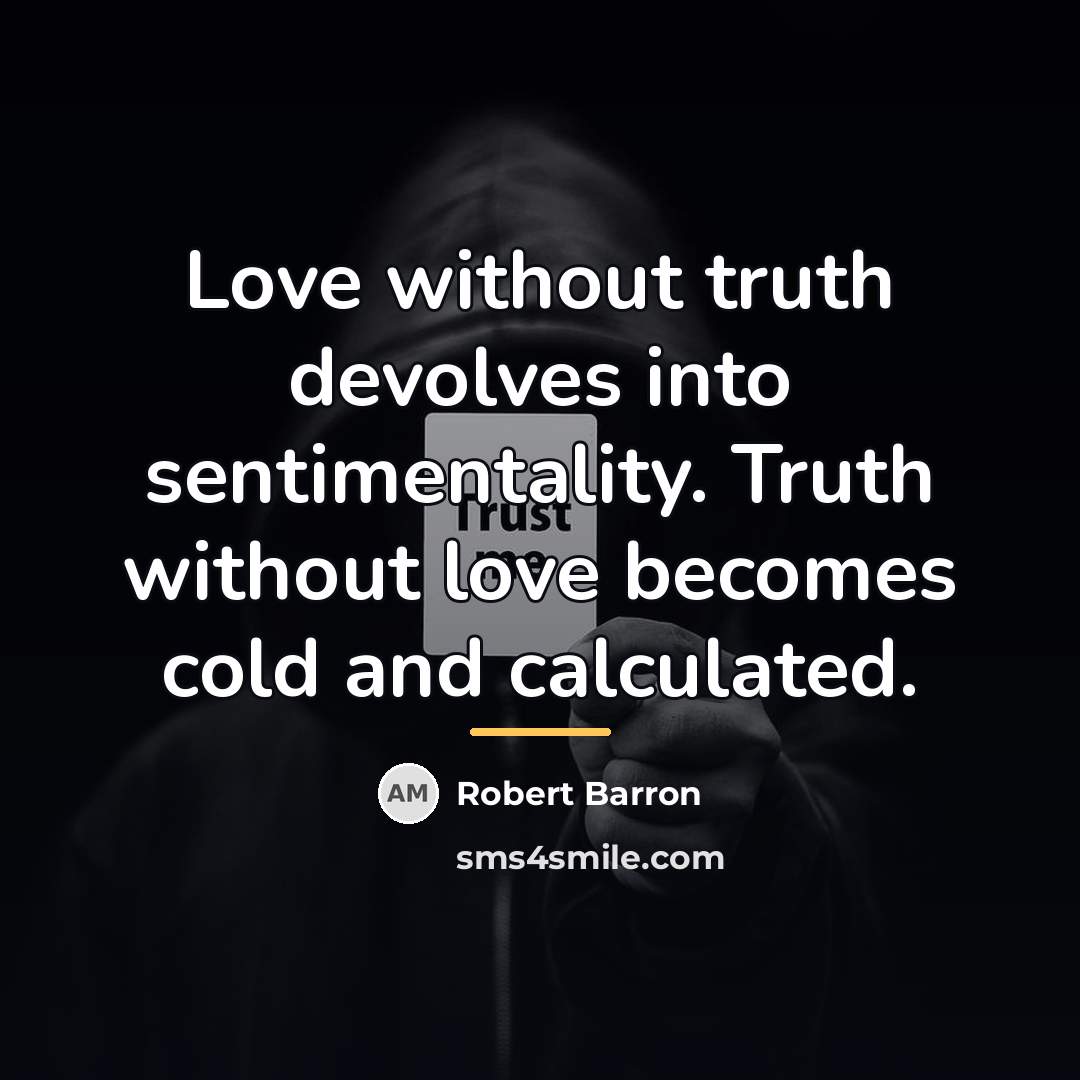 “Love without truth devolves into sentimentality. Truth without love becomes…” quote by Robert Barron