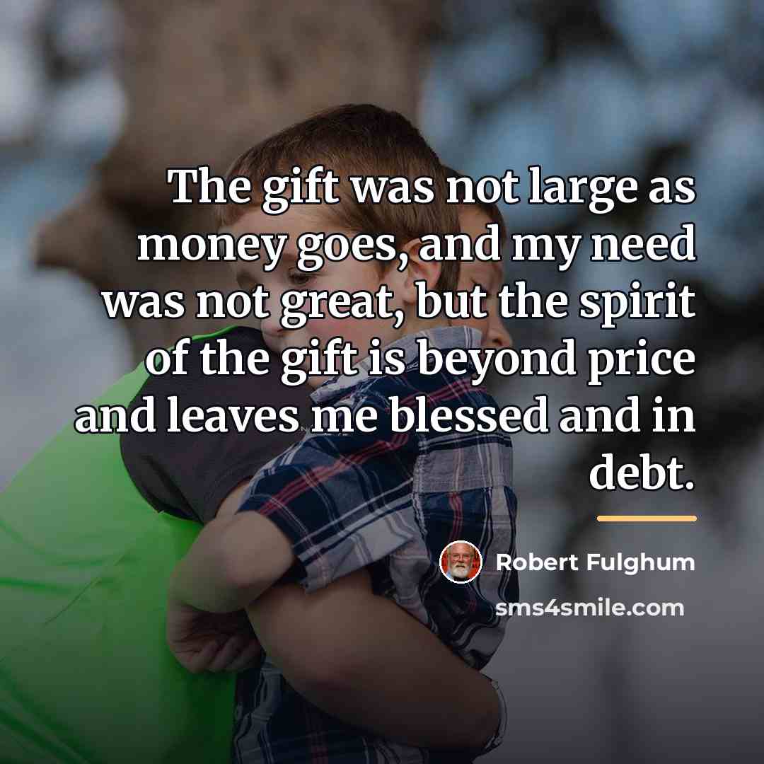 “The gift was not large as money goes, and my…” quote by Robert Fulghum