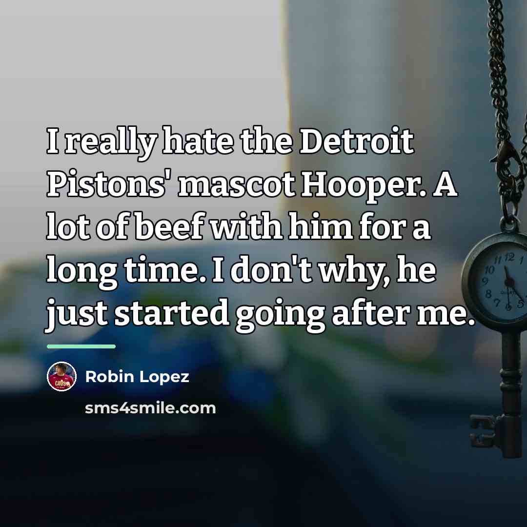 “I really hate the Detroit Pistons' mascot Hooper. A lot…” quote by Robin Lopez