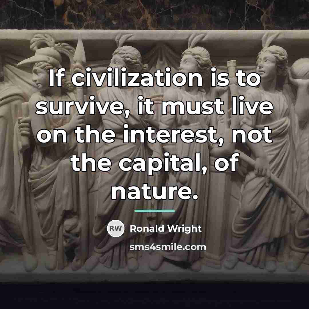 “If civilization is to survive, it must live on the…” quote by Ronald Wright