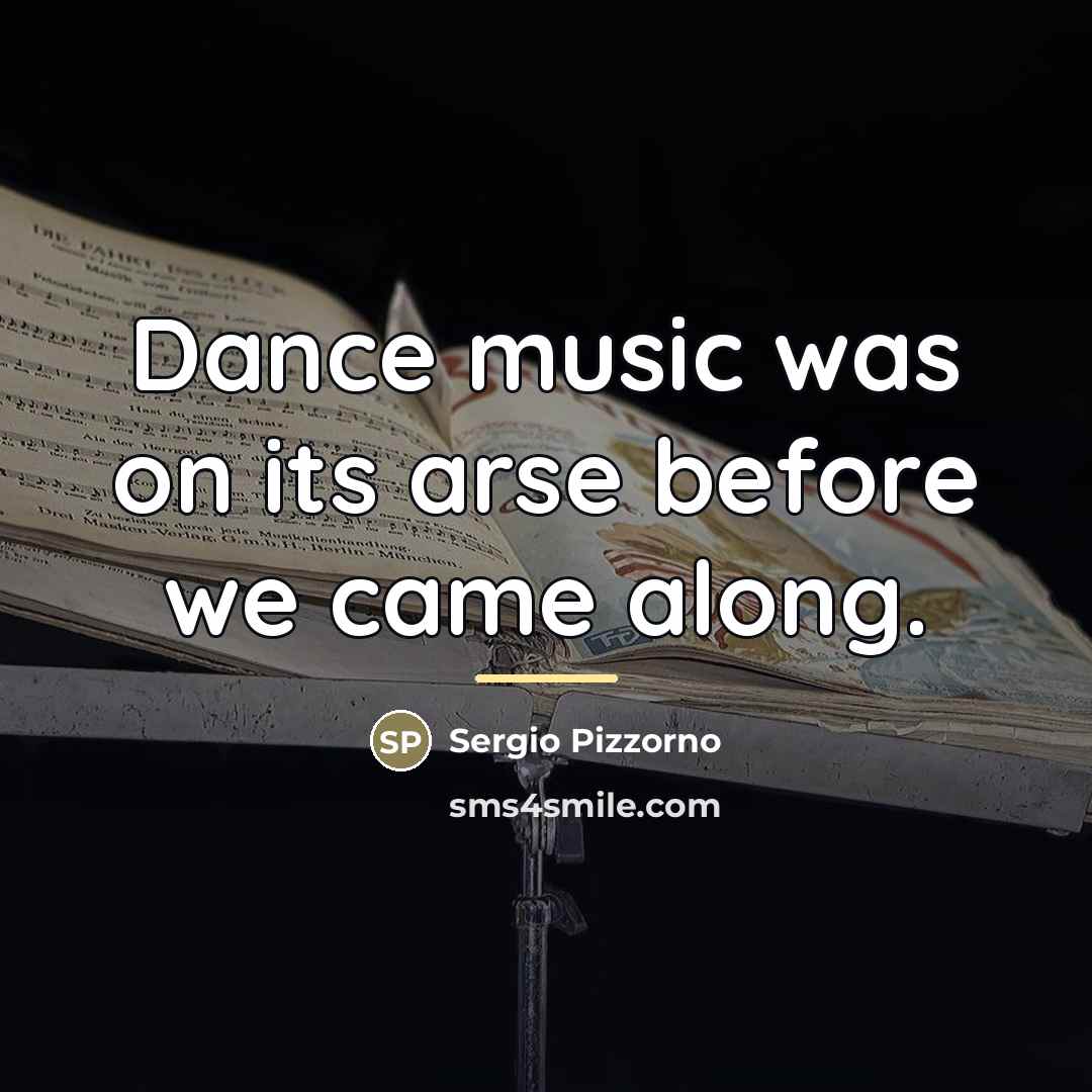 “Dance music was on its arse before we came along.…” quote by Sergio Pizzorno