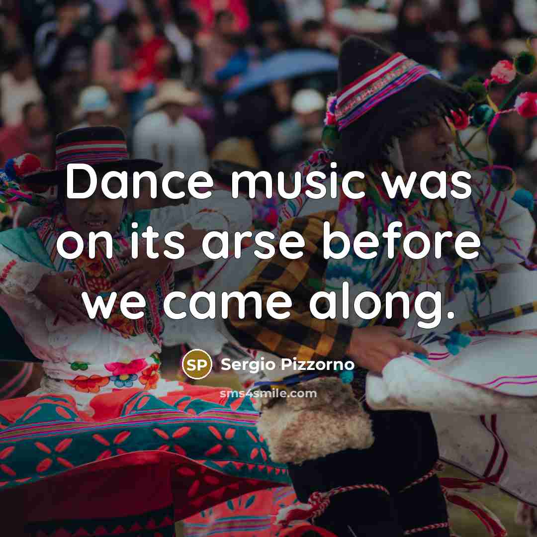 “Dance music was on its arse before we came along.” quote by Sergio Pizzorno