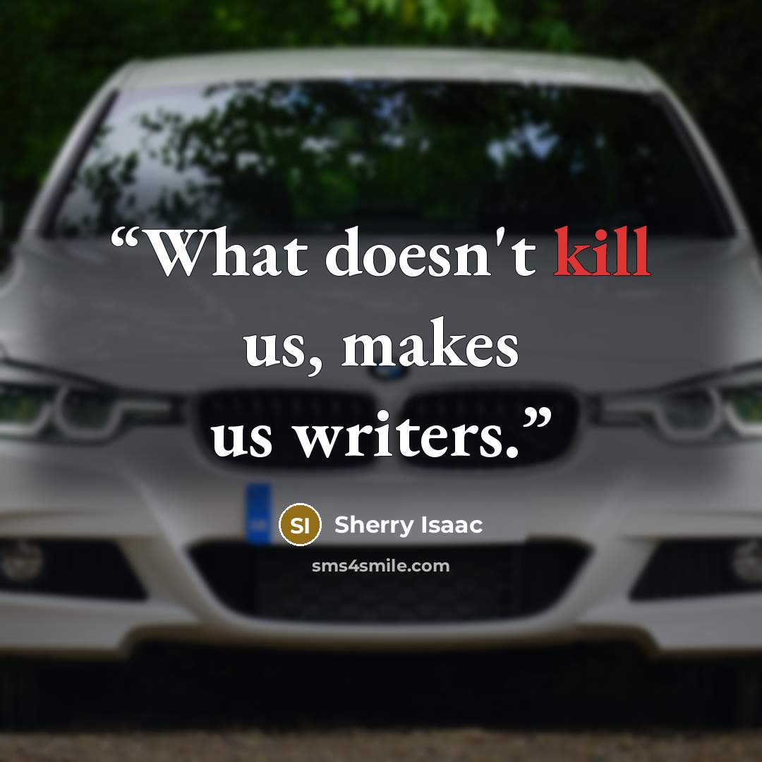 “What doesn't kill us, makes us writers.” quote by Sherry Isaac