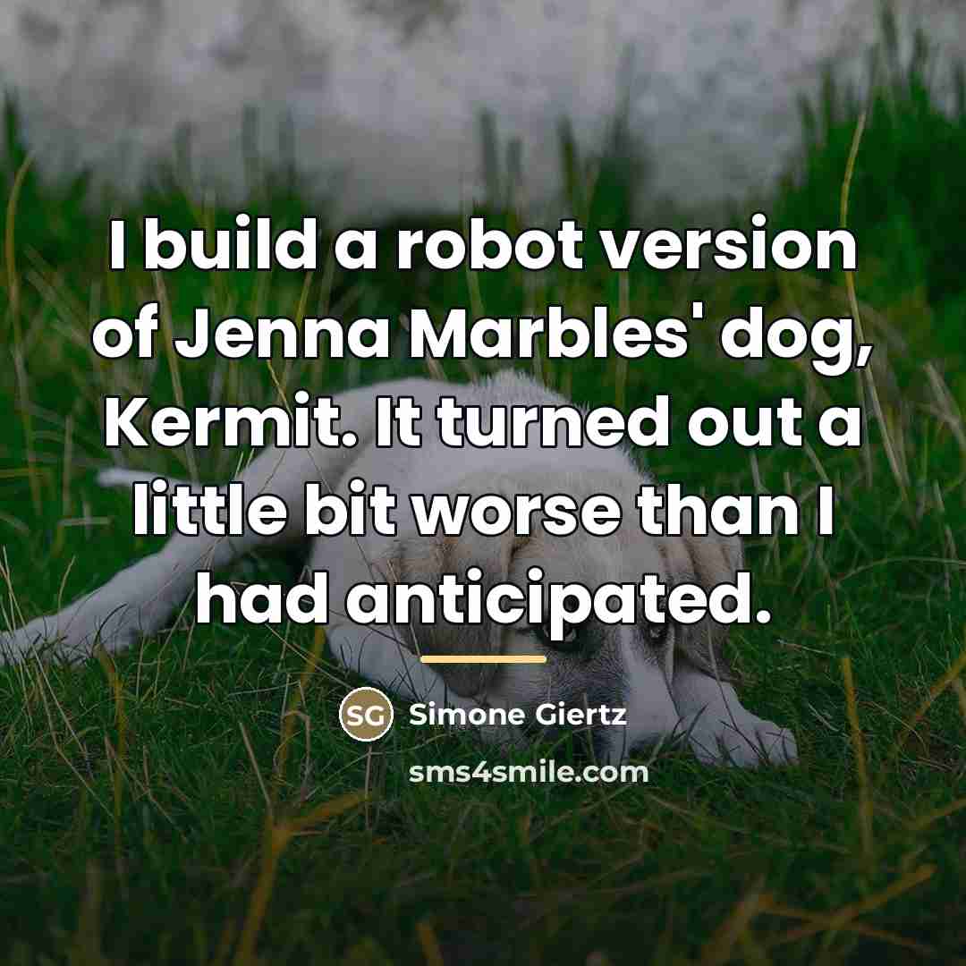 “I build a robot version of Jenna Marbles' dog, Kermit.…” quote by Simone Giertz