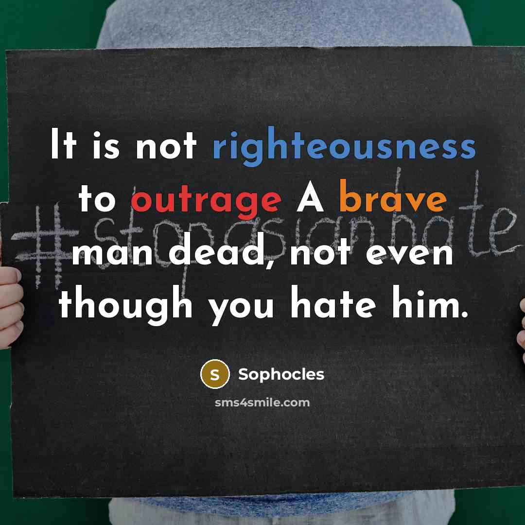 “It is not righteousness to outrage A brave man dead,…” quote by Sophocles