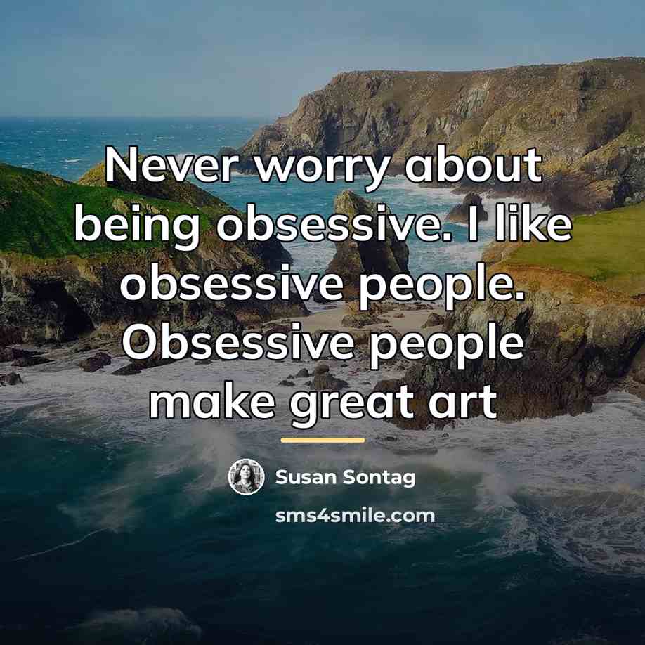 “Never worry about being obsessive. I like obsessive people. Obsessive…” quote by Susan Sontag