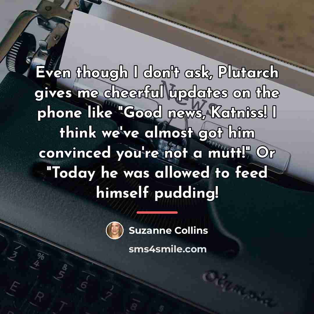 “Even though I don't ask, Plutarch gives me cheerful updates…” quote by Suzanne Collins