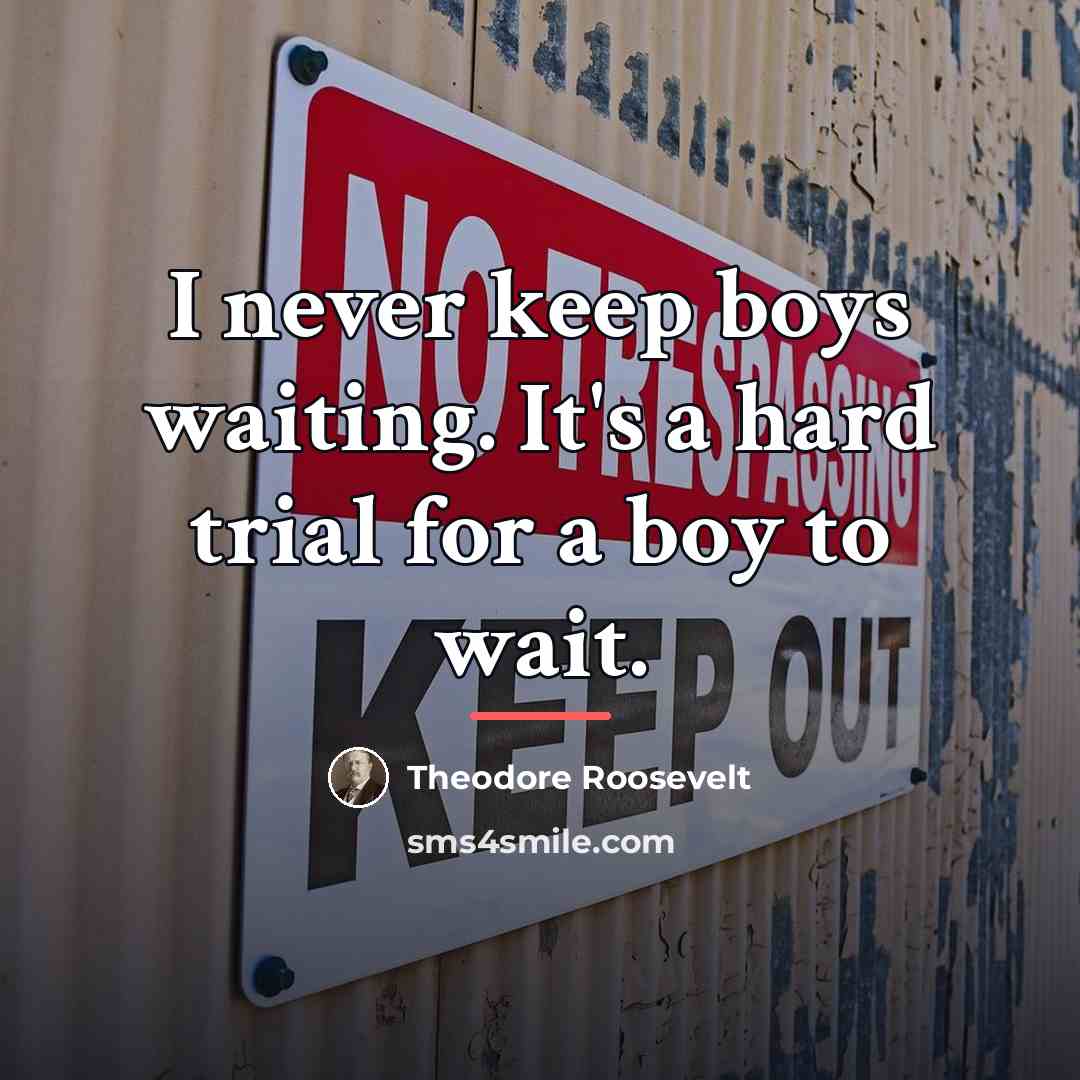 “I never keep boys waiting. It's a hard trial for…” quote by Theodore Roosevelt