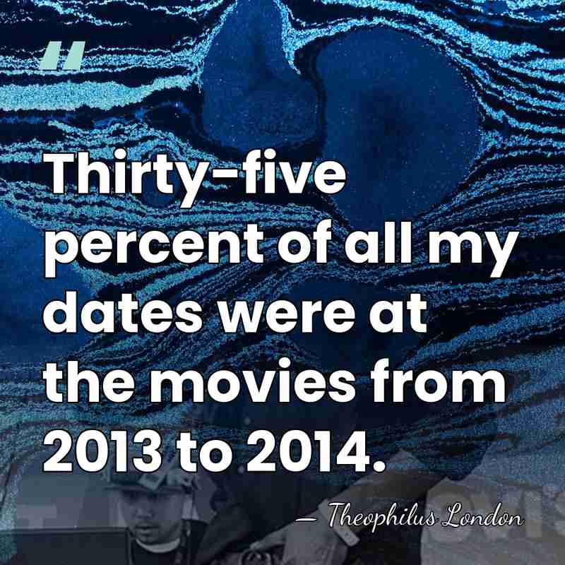 Thirty-five percent of all my dates were at the movies from 2013&hellip; - Theophilus London