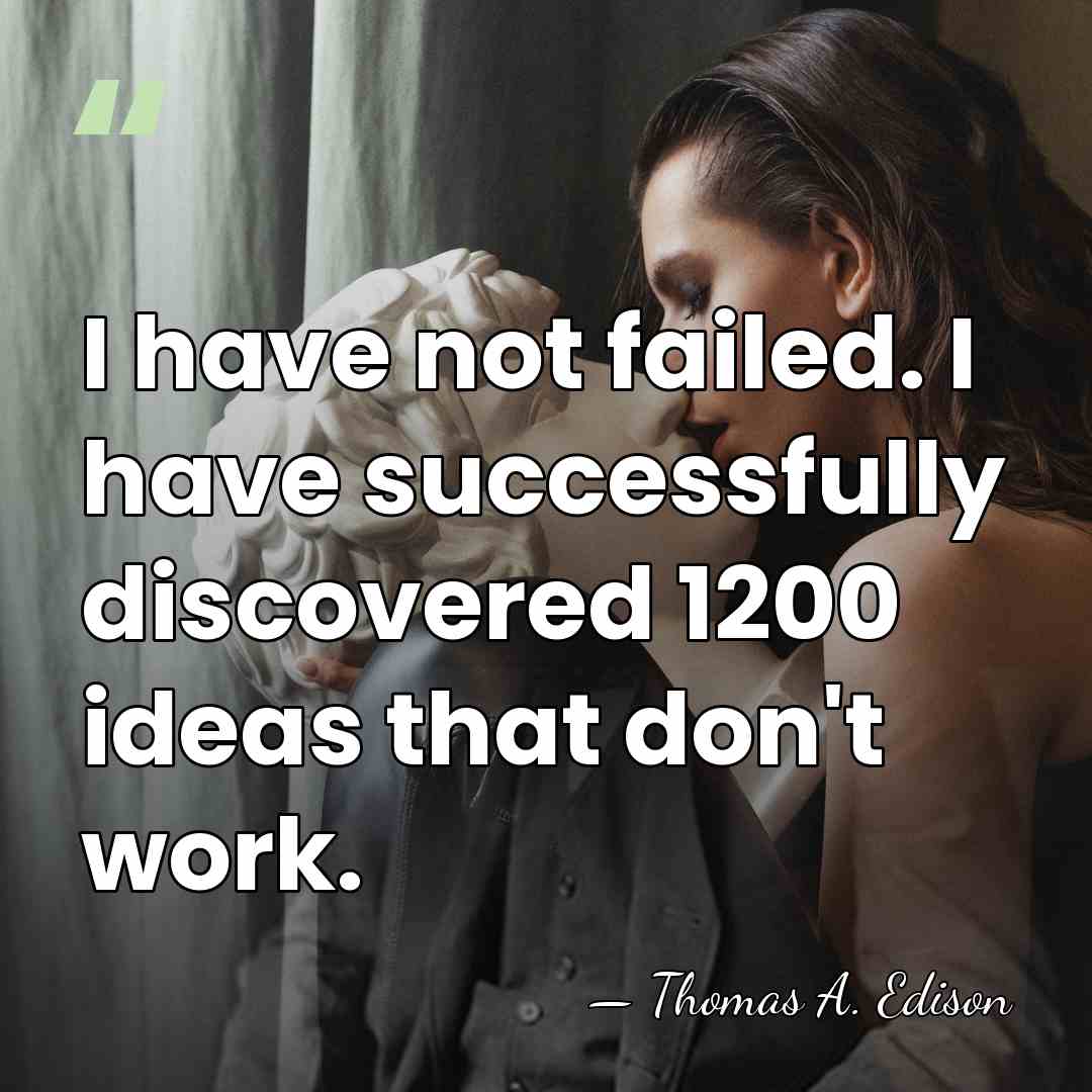 I have not failed. I have successfully discovered 1200 ideas that don't&hellip; - Thomas Edison