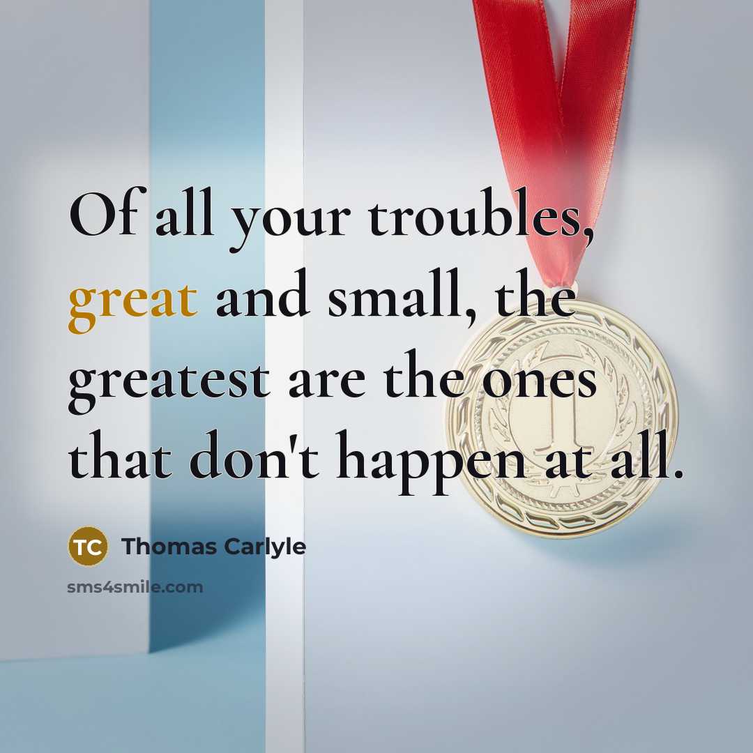 “Of all your troubles, great and small, the greatest are…” quote by Thomas Carlyle