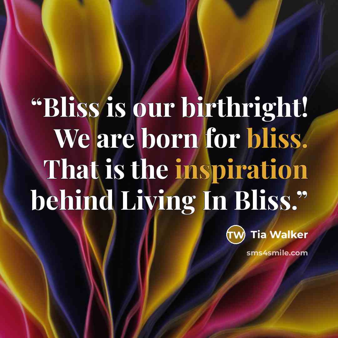 “Bliss is our birthright! We are born for bliss. That is the inspiration behind Living In Bliss.” quote by Tia Walker