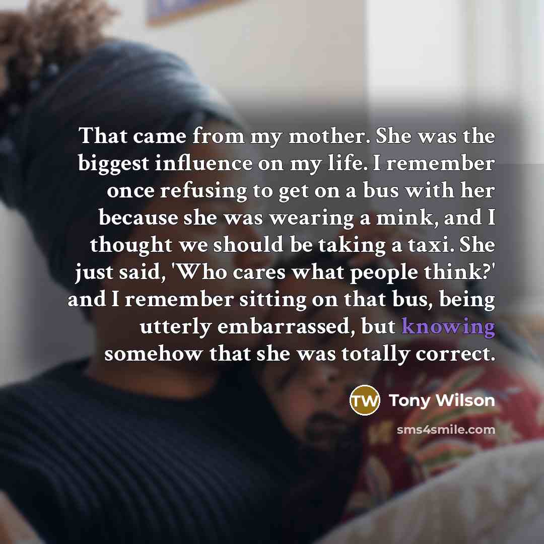 “That came from my mother. She was the biggest influence…” quote by Tony Wilson