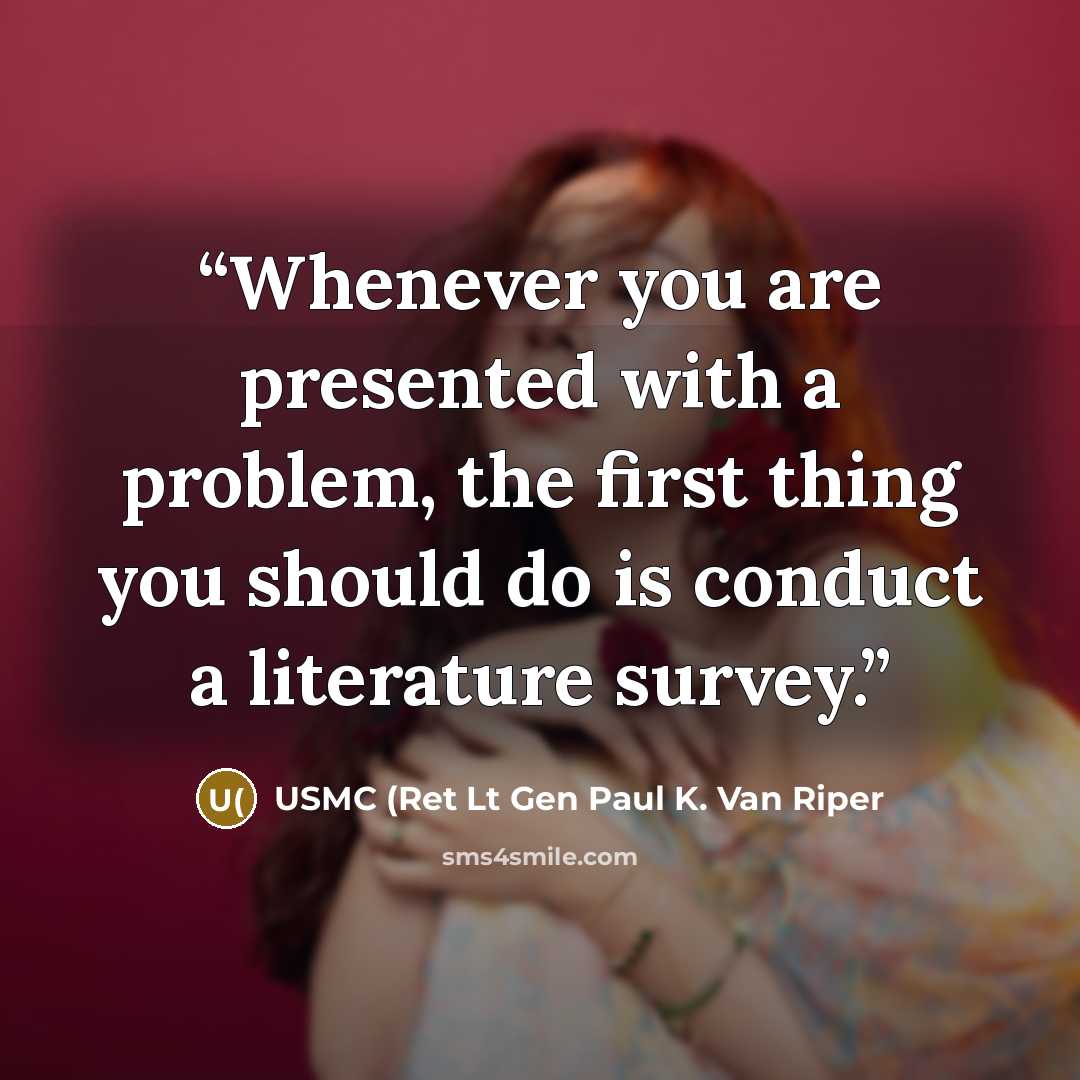 “Whenever you are presented with a problem, the first thing you should do is conduct a literature survey.” quote by USMC (Ret Lt Gen Paul K. Van Riper